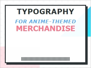 Typography Styles for Anime Merchandise Design
